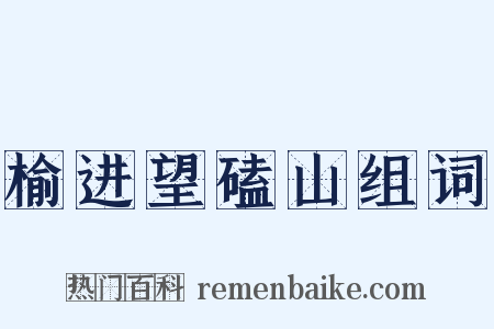 榆进望磕山组词是什么意思的图片